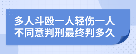 多人斗殴一人轻伤一人不同意判刑最终判多久