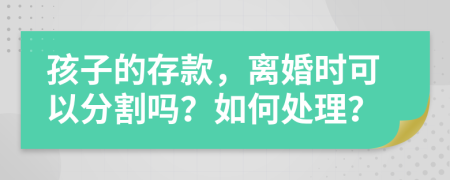 孩子的存款，离婚时可以分割吗？如何处理？