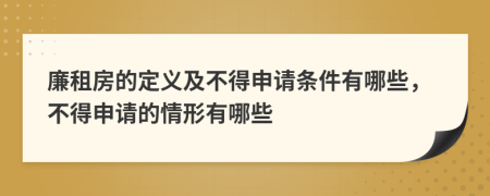 廉租房的定义及不得申请条件有哪些，不得申请的情形有哪些