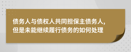 债务人与债权人共同担保主债务人, 但是未能继续履行债务的如何处理