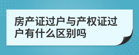 房产证过户与产权证过户有什么区别吗