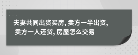 夫妻共同出资买房, 卖方一半出资, 卖方一人还贷, 房屋怎么交易