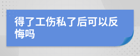 得了工伤私了后可以反悔吗