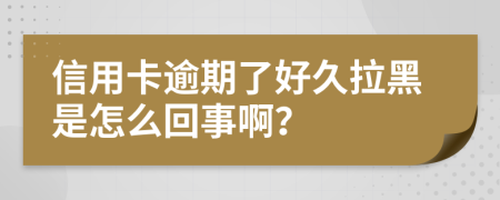 信用卡逾期了好久拉黑是怎么回事啊？