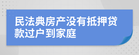 民法典房产没有抵押贷款过户到家庭