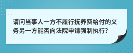 请问当事人一方不履行抚养费给付的义务另一方能否向法院申请强制执行?