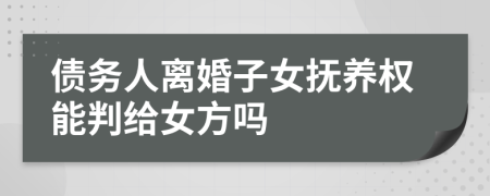 债务人离婚子女抚养权能判给女方吗