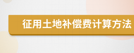 征用土地补偿费计算方法