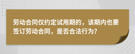 劳动合同仅约定试用期的，该期内也要签订劳动合同，是否合法行为？