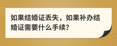 如果结婚证丢失，如果补办结婚证需要什么手续？