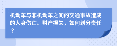 机动车与非机动车之间的交通事故造成的人身伤亡、财产损失，如何划分责任？