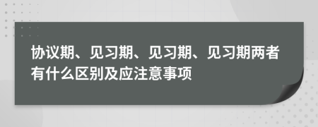 协议期、见习期、见习期、见习期两者有什么区别及应注意事项