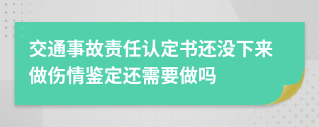 交通事故责任认定书还没下来做伤情鉴定还需要做吗