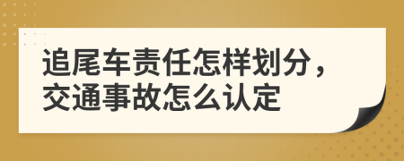 追尾车责任怎样划分，交通事故怎么认定