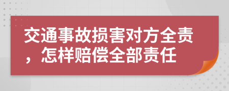 交通事故损害对方全责，怎样赔偿全部责任