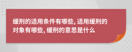 缓刑的适用条件有哪些, 适用缓刑的对象有哪些, 缓刑的意思是什么