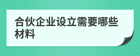 合伙企业设立需要哪些材料