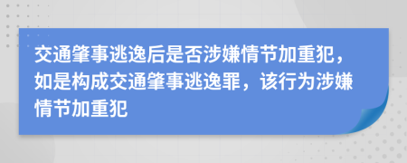 交通肇事逃逸后是否涉嫌情节加重犯，如是构成交通肇事逃逸罪，该行为涉嫌情节加重犯