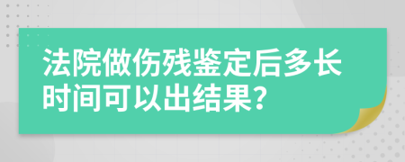 法院做伤残鉴定后多长时间可以出结果？