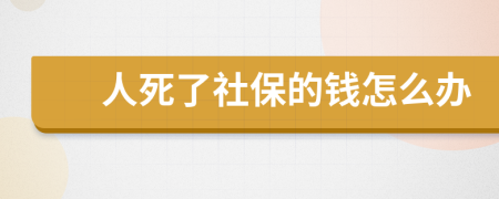 人死了社保的钱怎么办