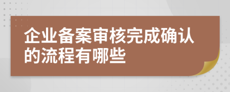 企业备案审核完成确认的流程有哪些