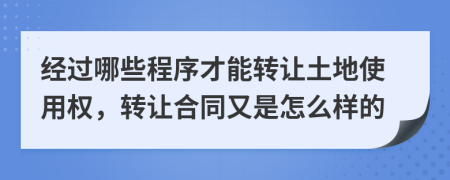 经过哪些程序才能转让土地使用权，转让合同又是怎么样的