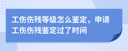 工伤伤残等级怎么鉴定，申请工伤伤残鉴定过了时间