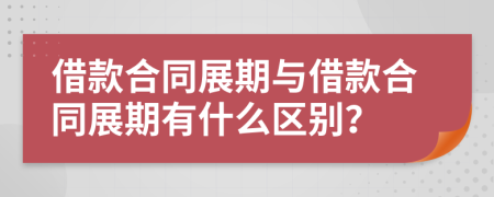 借款合同展期与借款合同展期有什么区别？