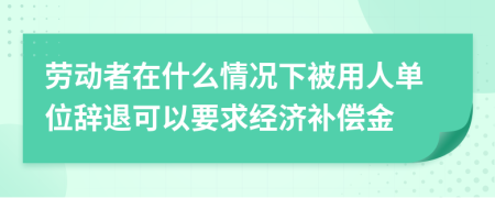 劳动者在什么情况下被用人单位辞退可以要求经济补偿金