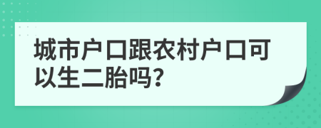 城市户口跟农村户口可以生二胎吗？