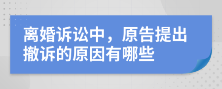 离婚诉讼中，原告提出撤诉的原因有哪些