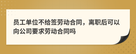 员工单位不给签劳动合同，离职后可以向公司要求劳动合同吗