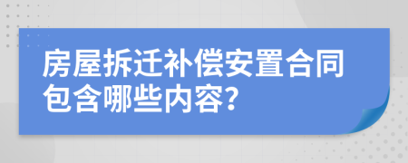 房屋拆迁补偿安置合同包含哪些内容？