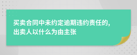 买卖合同中未约定逾期违约责任的, 出卖人以什么为由主张