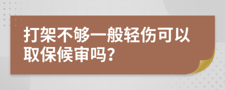 打架不够一般轻伤可以取保候审吗？