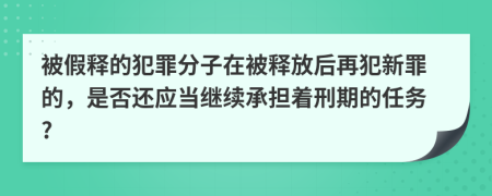 被假释的犯罪分子在被释放后再犯新罪的，是否还应当继续承担着刑期的任务?