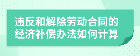 违反和解除劳动合同的经济补偿办法如何计算