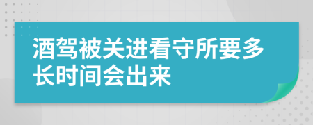 酒驾被关进看守所要多长时间会出来