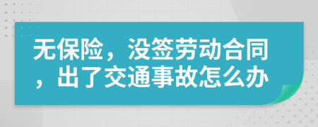 无保险，没签劳动合同，出了交通事故怎么办