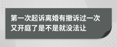 第一次起诉离婚有撤诉过一次又开庭了是不是就没法让