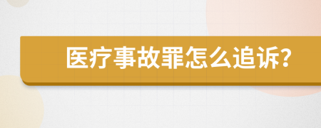 医疗事故罪怎么追诉？