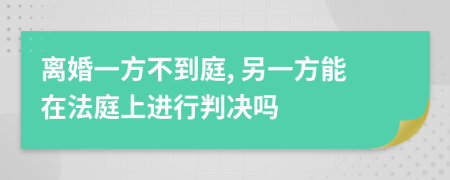 离婚一方不到庭, 另一方能在法庭上进行判决吗