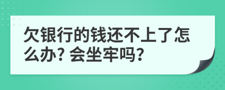 欠银行的钱还不上了怎么办? 会坐牢吗？