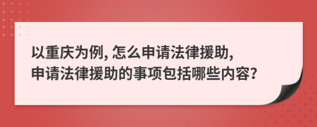 以重庆为例, 怎么申请法律援助, 申请法律援助的事项包括哪些内容？