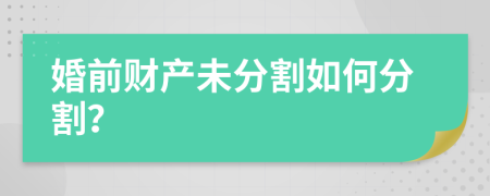 婚前财产未分割如何分割？