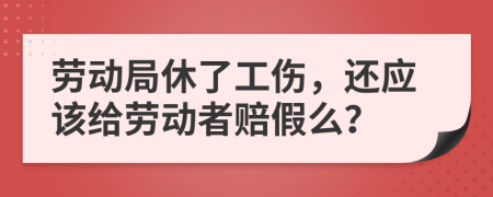 劳动局休了工伤，还应该给劳动者赔假么？