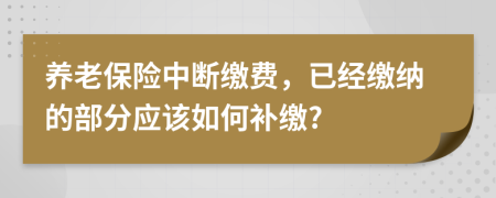 养老保险中断缴费，已经缴纳的部分应该如何补缴?