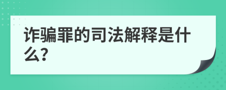 诈骗罪的司法解释是什么？