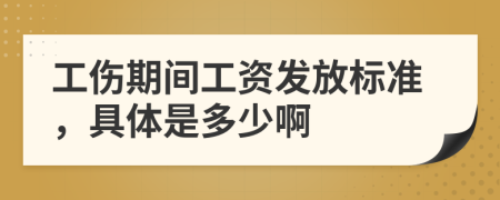 工伤期间工资发放标准，具体是多少啊