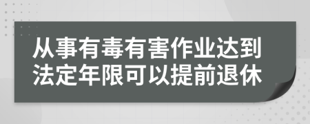 从事有毒有害作业达到法定年限可以提前退休